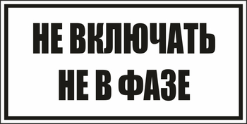 B101не включать! не в фазе (пленка, 250х140 мм) - Знаки безопасности - Вспомогательные таблички - Магазин охраны труда Протекторшоп